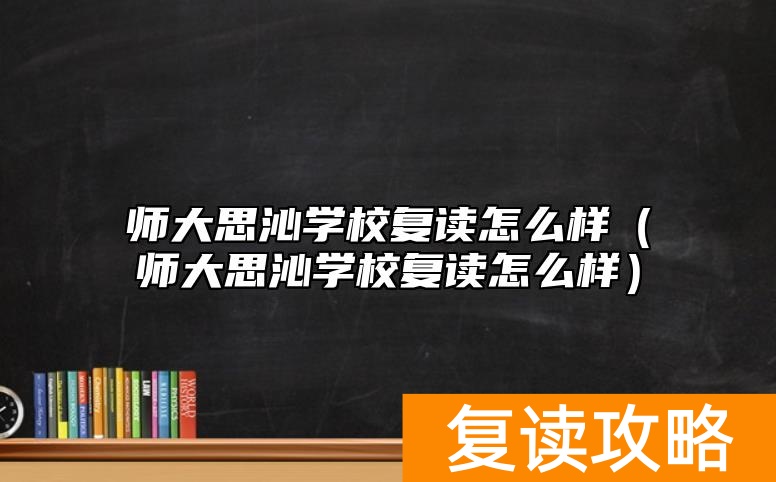 师大思沁学校复读怎么样（师大思沁学校复读怎么样）