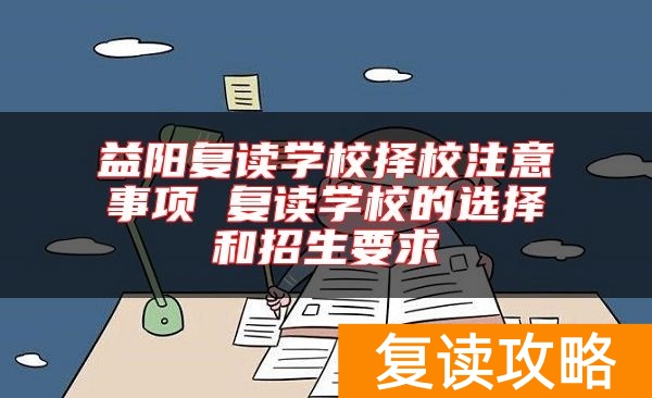 益阳复读学校择校注意事项 复读学校的选择和招生要求