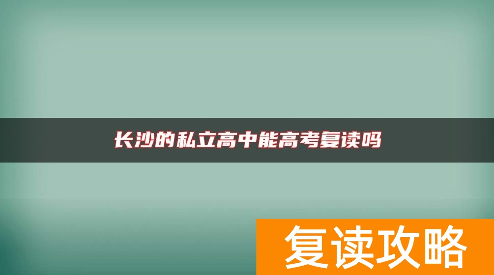 长沙的私立高中能高考复读吗