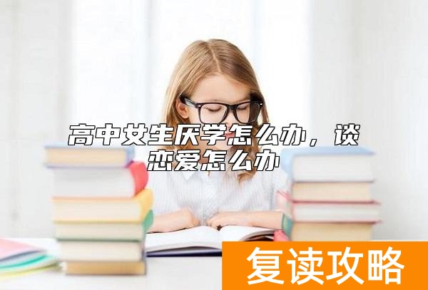 高中女生厌学怎么办，谈恋爱怎么办