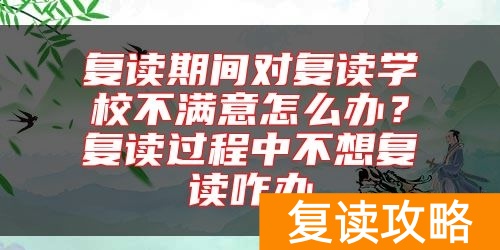 复读期间对复读学校不满意怎么办？复读过程中不想复读咋办