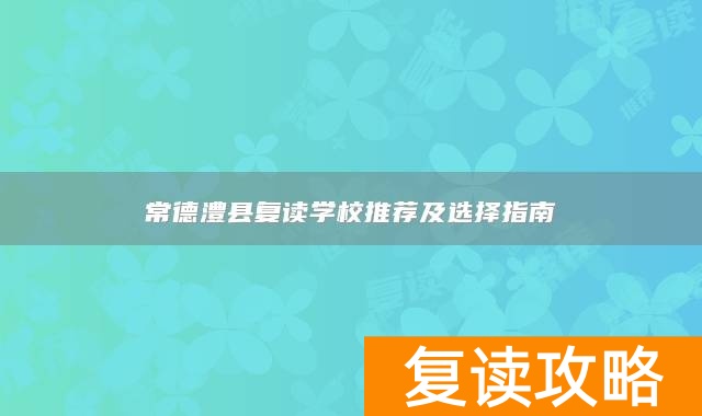 常德澧县复读学校推荐及选择指南