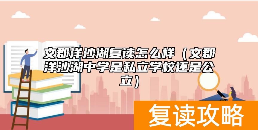 文郡洋沙湖复读怎么样（文郡洋沙湖中学是私立学校还是公立）