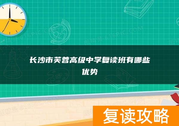 长沙市芙蓉高级中学复读班有哪些优势