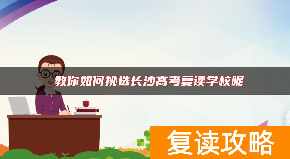  教你如何挑选长沙高考复读学校呢