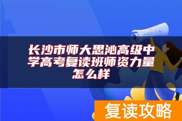 长沙市师大思沁高级中学高考复读班师资力量怎么样