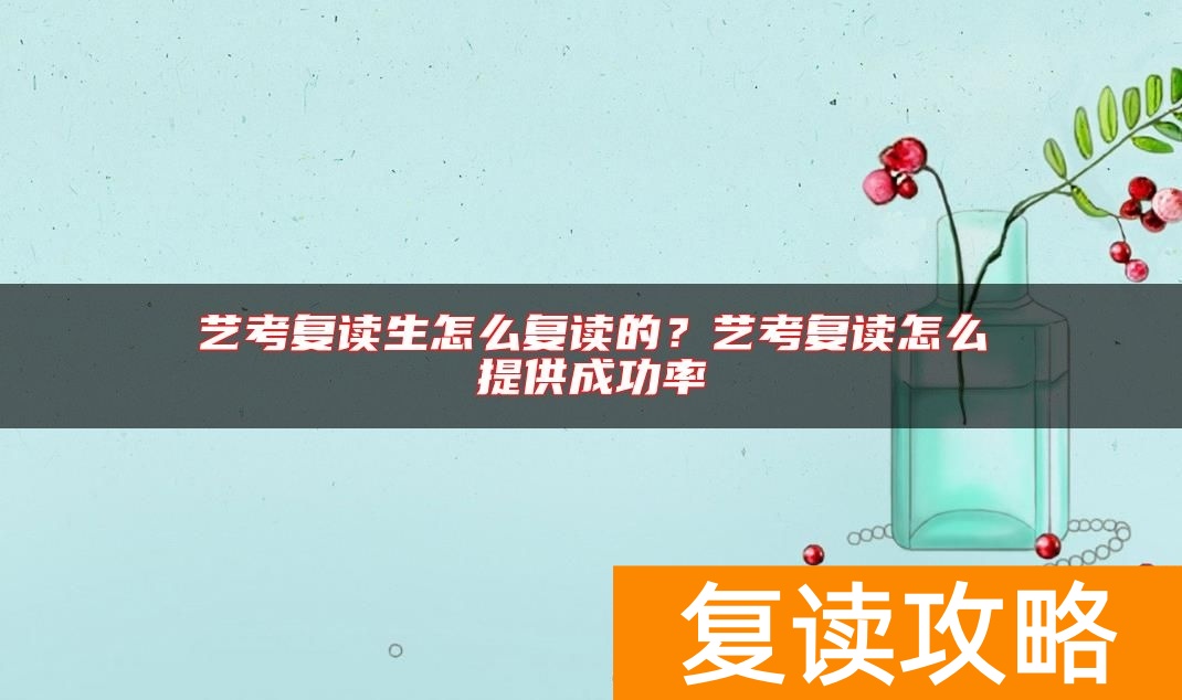 艺考复读生怎么复读的？艺考复读怎么提供成功率
