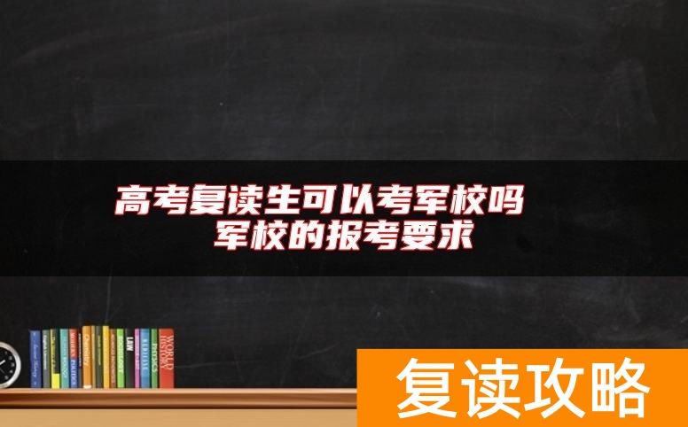 高考复读生可以考军校吗  军校的报考要求