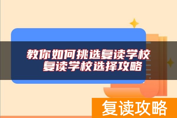 教你如何挑选复读学校 复读学校选择攻略