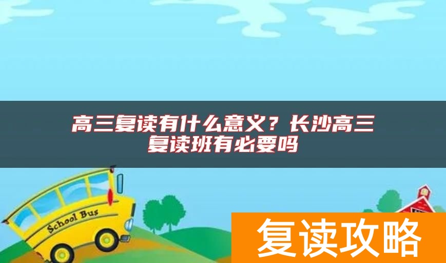 高三复读有什么意义？长沙高三复读班有必要吗