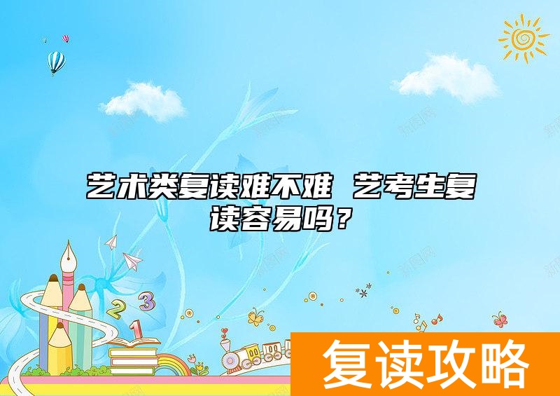 艺术类复读难不难 艺考生复读容易吗？