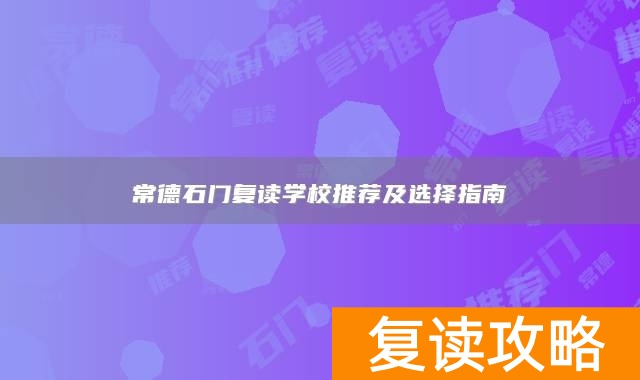 常德石门复读学校推荐及选择指南