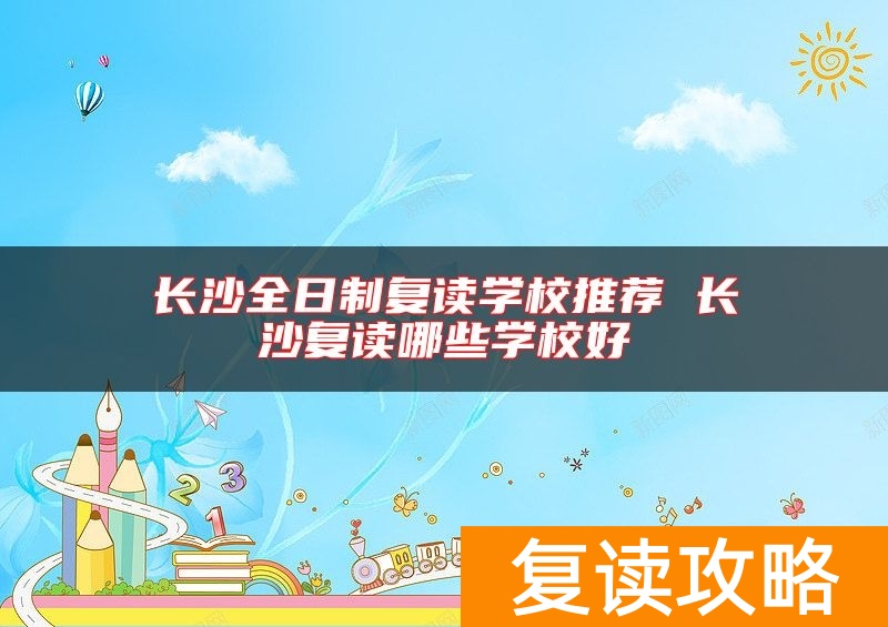 长沙全日制复读学校推荐 长沙复读哪些学校好