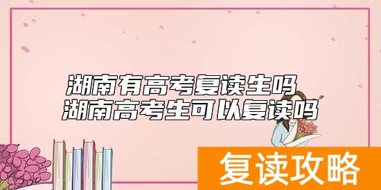 湖南有高考复读生吗 湖南高考生可以复读吗