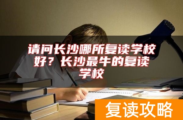 请问长沙哪所复读学校好？长沙最牛的复读学校