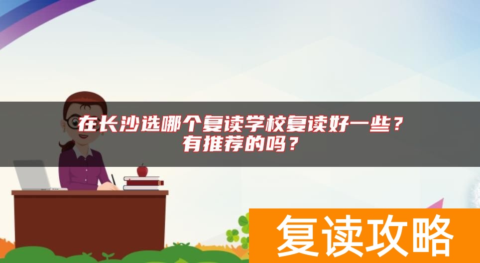 在长沙选哪个复读学校复读好一些？有推荐的吗？