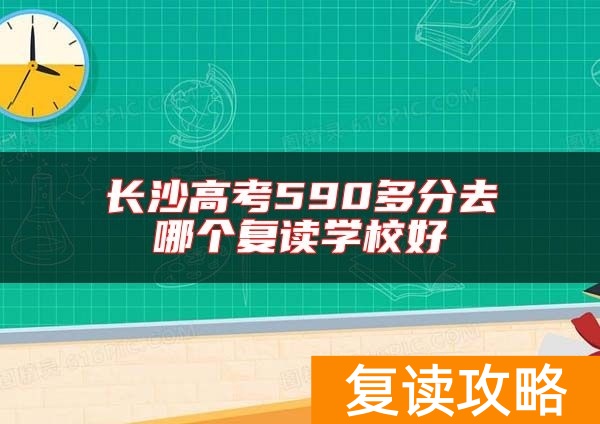 长沙高考590多分去哪个复读学校好