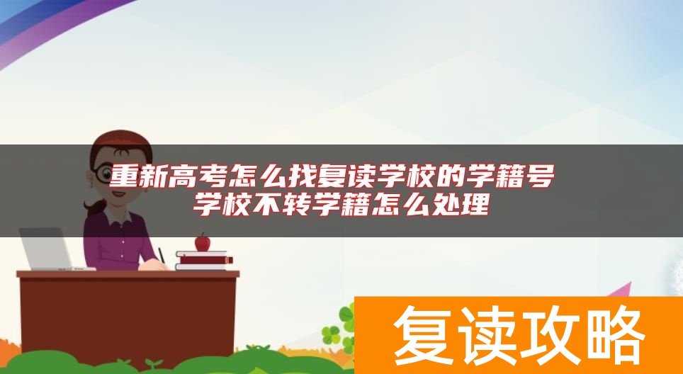 重新高考怎么找复读学校的学籍号 学校不转学籍怎么处理