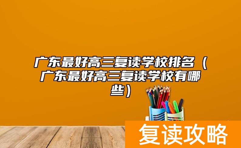 广东最好高三复读学校排名（广东最好高三复读学校有哪些）