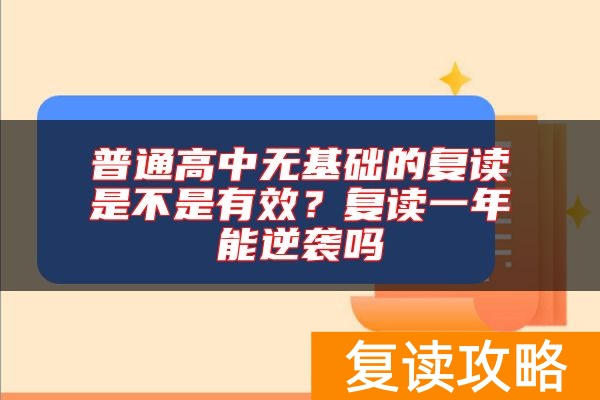 普通高中无基础的复读是不是有效？复读一年能逆袭吗