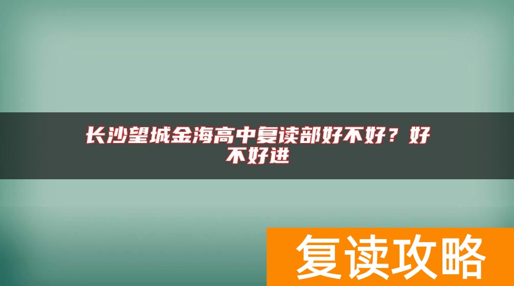 长沙望城金海高中复读部好不好？好不好进