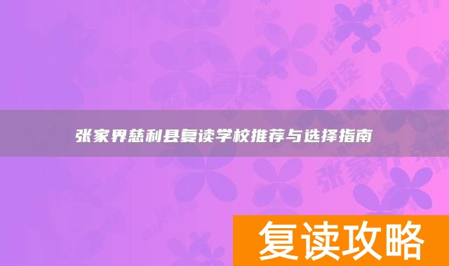 张家界慈利县复读学校推荐与选择指南