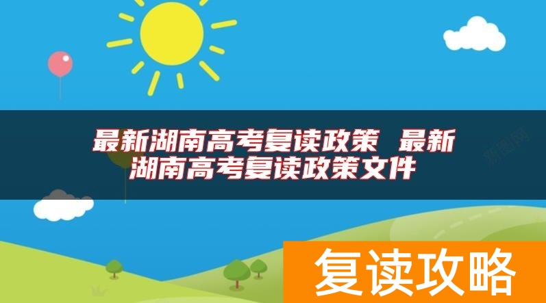 最新湖南高考复读政策 最新湖南高考复读政策文件