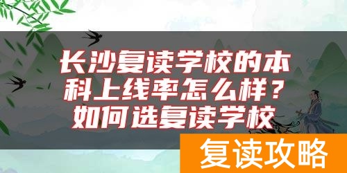 长沙复读学校的本科上线率怎么样？如何选复读学校