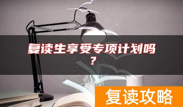 复读生享受专项计划吗？