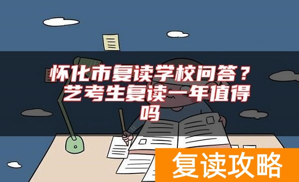 怀化市复读学校问答？ 艺考生复读一年值得吗