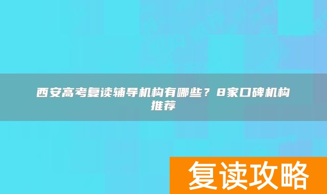 西安高考复读辅导机构有哪些？8家口碑机构推荐