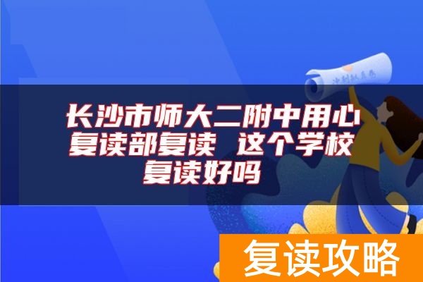 长沙市师大二附中用心复读部复读 这个学校复读好吗
