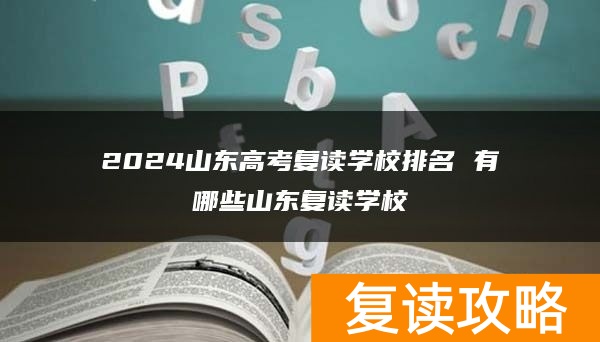 2024山东高考复读学校排名 有哪些山东复读学校