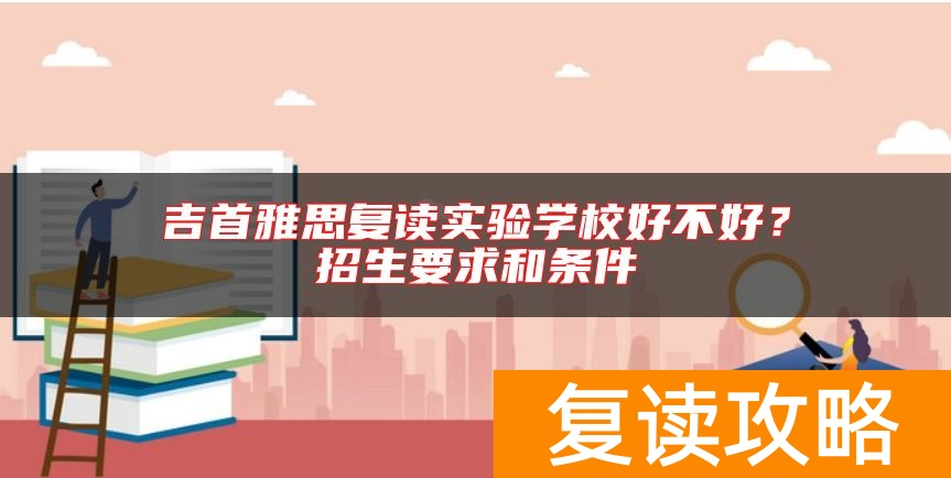 吉首雅思复读实验学校好不好？招生要求和条件