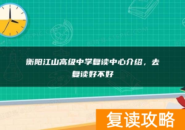 衡阳江山高级中学复读中心介绍，去复读好不好