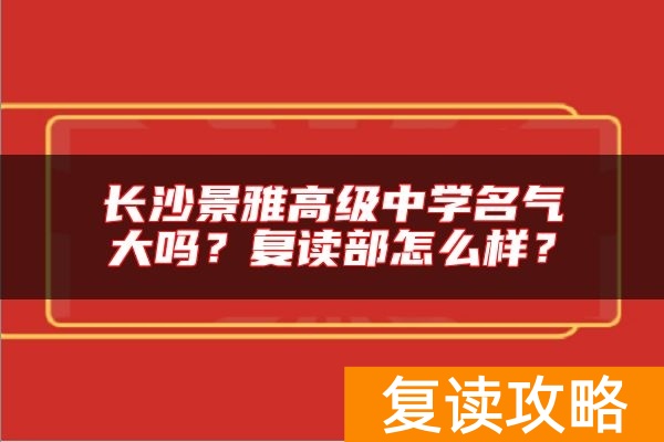 长沙景雅高级中学名气大吗？复读部怎么样？