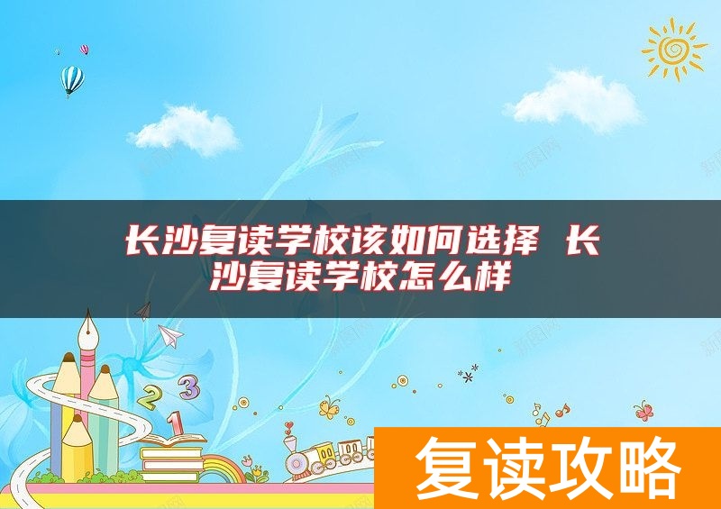 长沙复读学校该如何选择 长沙复读学校怎么样