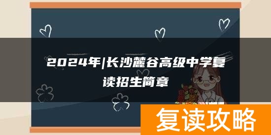 2024年|长沙麓谷高级中学复读招生简章