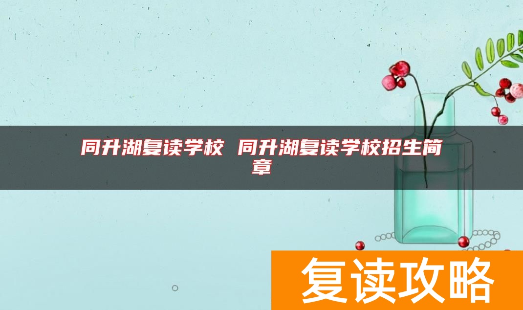 同升湖复读学校 同升湖复读学校招生简章
