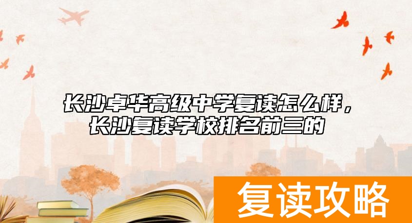 长沙卓华高级中学复读怎么样，长沙复读学校排名前三的