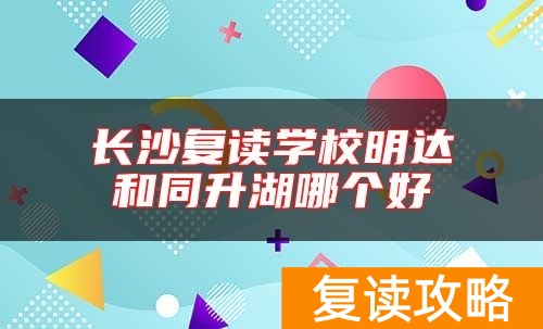 长沙复读学校明达和同升湖哪个好