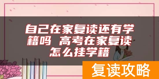 自己在家复读还有学籍吗 高考在家复读怎么挂学籍