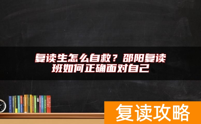 复读生怎么自救？邵阳复读班如何正确面对自己