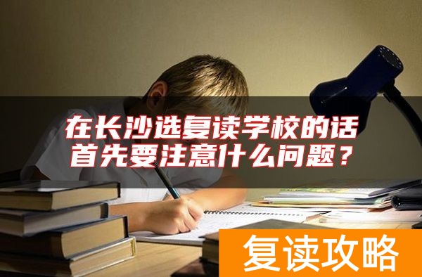 在长沙选复读学校的话首先要注意什么问题？