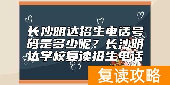 长沙明达招生电话号码是多少呢？长沙明达学校复读招生电话