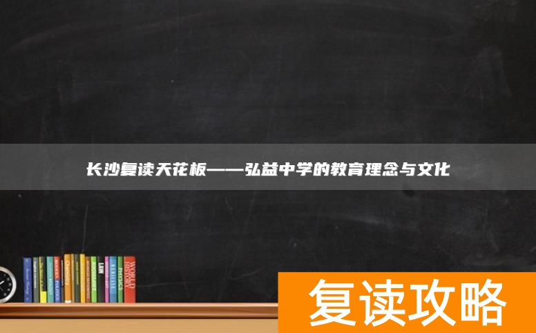 长沙复读天花板——弘益中学的教育理念与文化