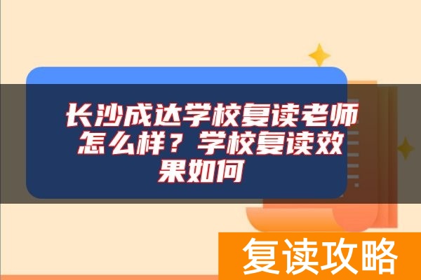 长沙成达学校复读老师怎么样？学校复读效果如何