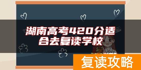 湖南高考420分适合去复读学校