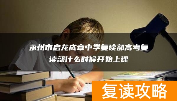 永州市启龙成章中学复读部高考复读部什么时候开始上课