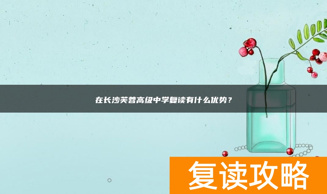 在长沙芙蓉高级中学复读有什么优势？